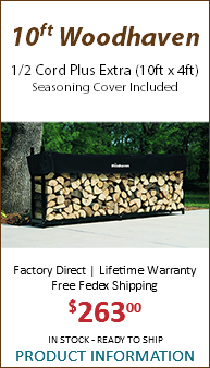  10ft Woodhaven 1/2 Cord Plus Extra (10ft x 4ft) Seasoning Cover Included Factory Direct | Lifetime Warranty Free Fedex Shipping $26300 IN STOCK - READY TO SHIP PRODUCT INFORMATION